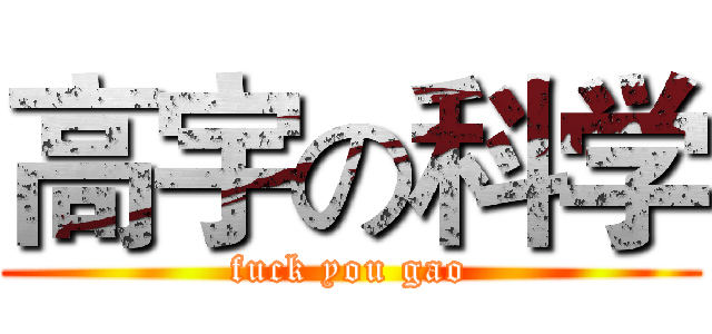 高宇の科学 (fuck you gao)