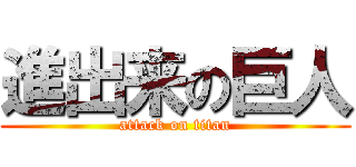 進出来の巨人 (attack on titan)