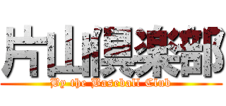 片山倶楽部 (By the Baseball Club)