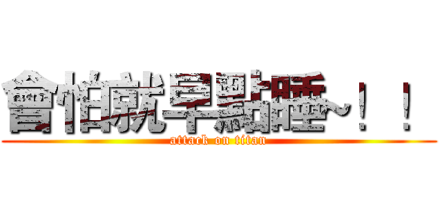 會怕就早點睡~！！ (attack on titan)
