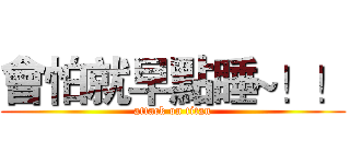 會怕就早點睡~！！ (attack on titan)