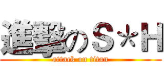 進擊のＳ＊Ｈ (attack on titan)