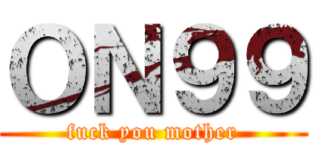 ＯＮ９９ (fuck you mother)