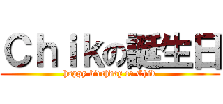 Ｃｈｉｋの誕生日 (happy birthday to Chik)