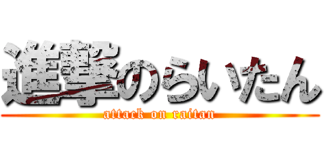 進撃のらいたん (attack on raitan)