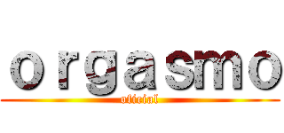 ｏｒｇａｓｍｏ (oficial)