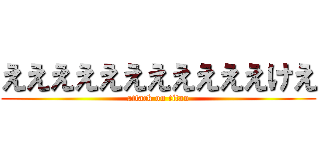 えええええええええええけえ (attack on titan)