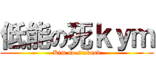 低能の死ｋｙｍ (Kim so stuband)