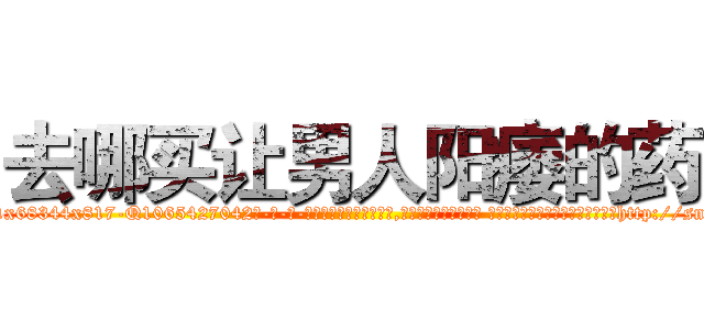 去哪买让男人阳痿的药 (去哪买让男人阳痿的药【电-话151x68344x817-Q1065427042元-吉-药-业】我们做的是长期生意,靠的是老客户长期支持 去哪买让男人阳痿的药在发表了一篇http://sngk.net/Pjub4b

参考消息网我们做的是长期生意,靠的是老客户长期支持也许我们早该意识到，就连鲍勃·霍斯金斯（金球奖戏剧类电影男主角 
)