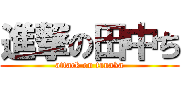 進撃の田中ち (attack on tanaka)