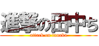進撃の田中ち (attack on tanaka)