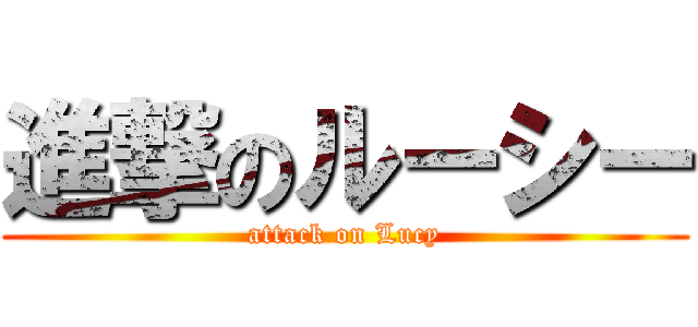 進撃のルーシー (attack on Lucy)