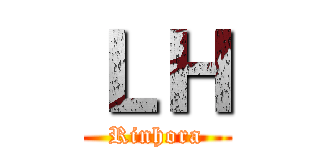 ＬＨ (Rinhora)