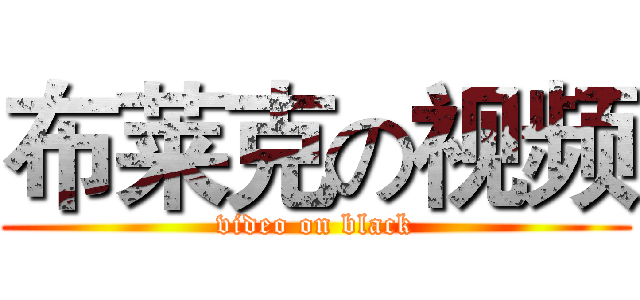 布莱克の视频 (video on black)