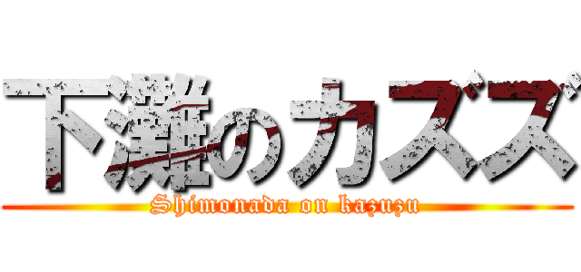 下灘のカズズ (Shimonada on kazuzu)