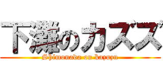 下灘のカズズ (Shimonada on kazuzu)
