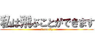 私は飛ぶことができます (I can fly)