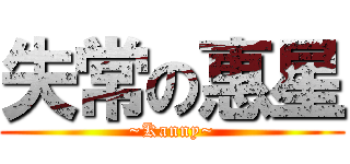 失常の惠星 (~Kanny~)