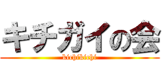 キチガイの会 (kichikichi)