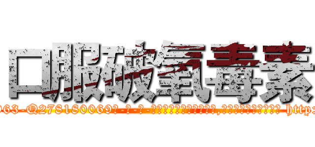 口服破氧毒素 (口服破氧毒素【电-186x2687x6963-Q278180069元-吉-药-业】我们做的是长期生意,靠的是老客户长期支持 http://sngk.net/k0iq5W
)