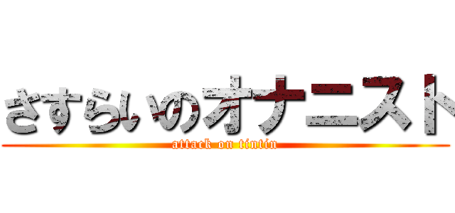 さすらいのオナニスト (attack on tintin)