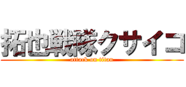 拓也戦隊クサイコ (attack on titan)