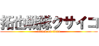 拓也戦隊クサイコ (attack on titan)