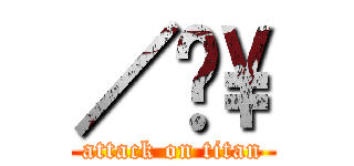 ／ㄥ\\ (attack on titan)