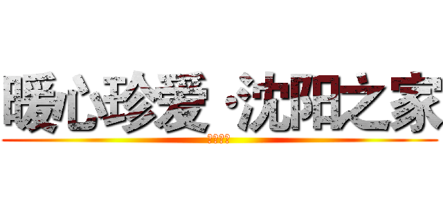 暖心珍爱·沈阳之家 (ｌｏｖｅ)