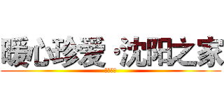 暖心珍爱·沈阳之家 (ｌｏｖｅ)