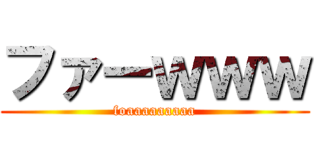 ファーｗｗｗ (foaaaaaaaaa)