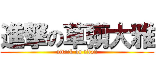 進撃の草彅大雅 (attack on titan)