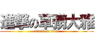 進撃の草彅大雅 (attack on titan)