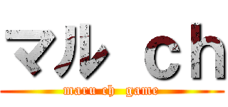 マル ｃｈ (maru ch  game)