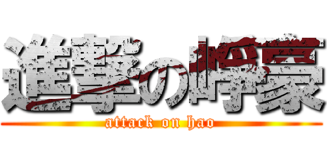 進撃の崢豪 (attack on hao)
