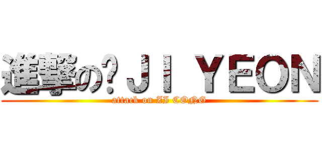 進撃の爱ＪＩ ＹＥＯＮ (attack on ZI CONG)