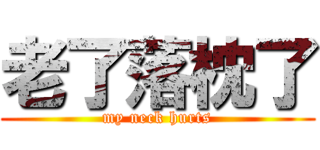 老了落枕了 (my neck hurts)