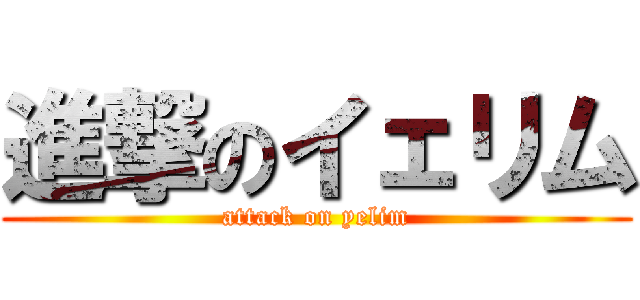 進撃のイェリム (attack on yelim)