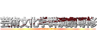 芸術文化学群演劇専修 (attack on titan)