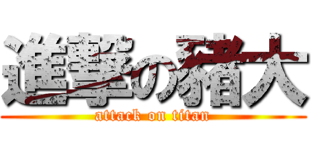 進撃の豬大 (attack on titan)