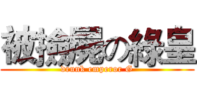 被撿屍の綠皇 (drunk emperor G)