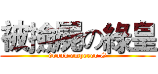 被撿屍の綠皇 (drunk emperor G)