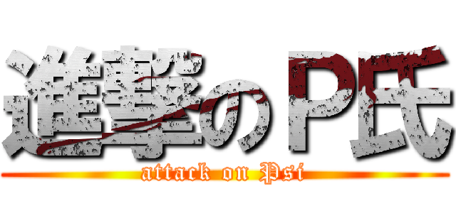 進撃のＰ氏 (attack on Psi)