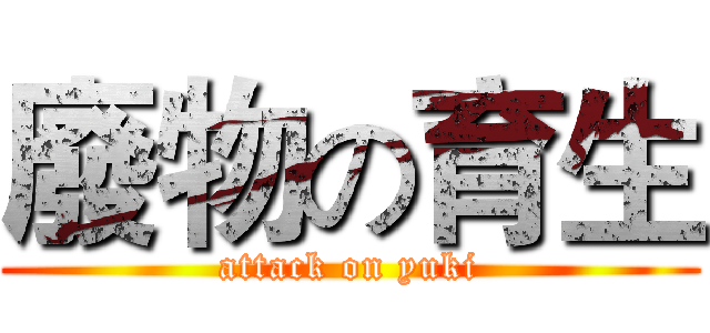 廢物の育生 (attack on yuki)