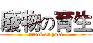 廢物の育生 (attack on yuki)