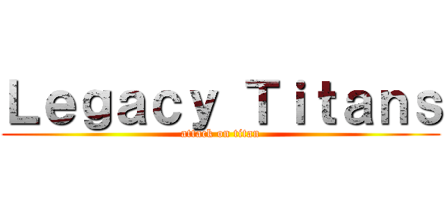 Ｌｅｇａｃｙ Ｔｉｔａｎｓ (attack on titan)