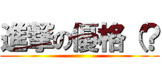 進撃の優格（？ ()