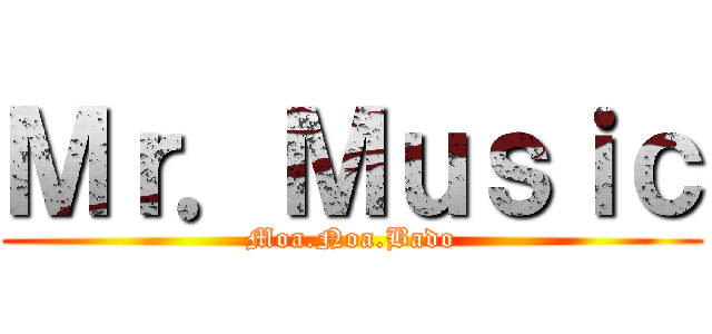 Ｍｒ．Ｍｕｓｉｃ (Moa.Noa.Bado)