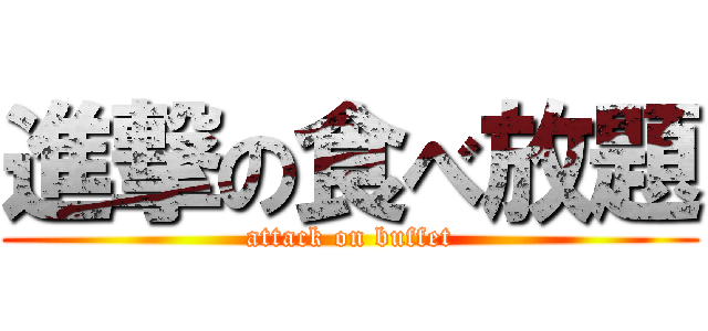 進撃の食べ放題 (attack on buffet)