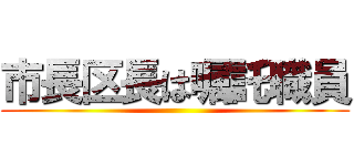 市長区長は嘱託職員 ()